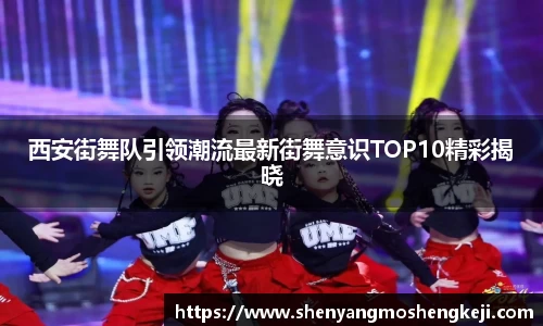 西安街舞队引领潮流最新街舞意识TOP10精彩揭晓