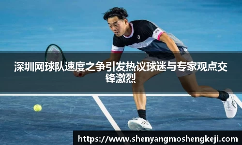 深圳网球队速度之争引发热议球迷与专家观点交锋激烈